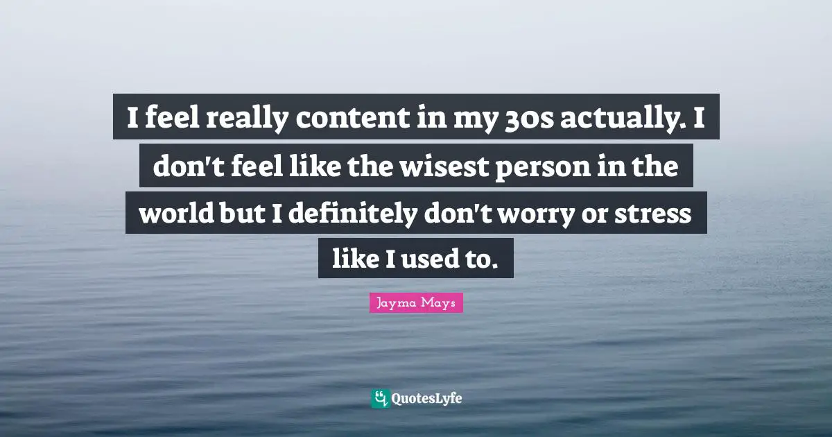Jayma Mays Quotes: "I feel really content in my 30s actually. I don't feel like the wisest person in the world but I definitely don't worry or stress like I used to."