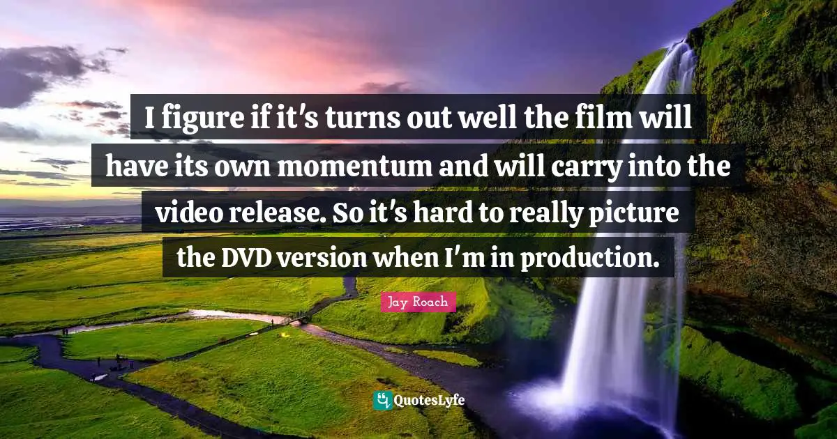 Jay Roach Quotes: "I figure if it's turns out well the film will have its own momentum and will carry into the video release. So it's hard to really picture the DVD version when I'm in production."