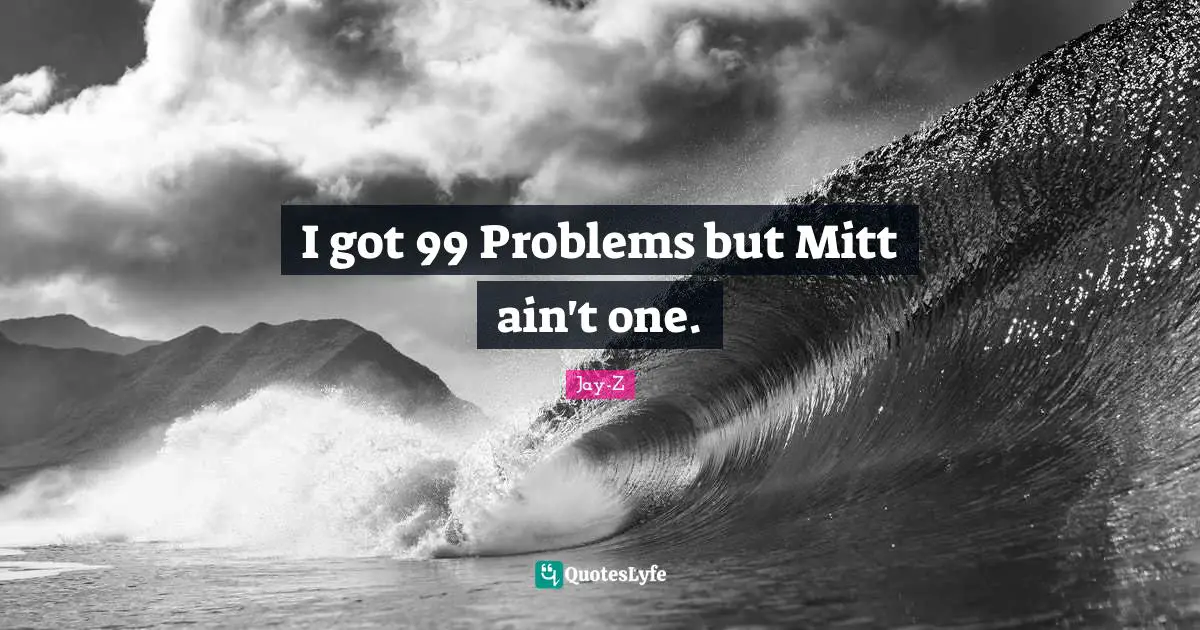 I got 99 Problems but Mitt ain't one.