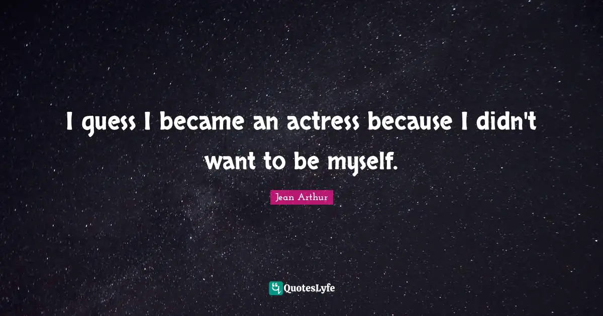 I guess I became an actress because I didn't want to be myself.