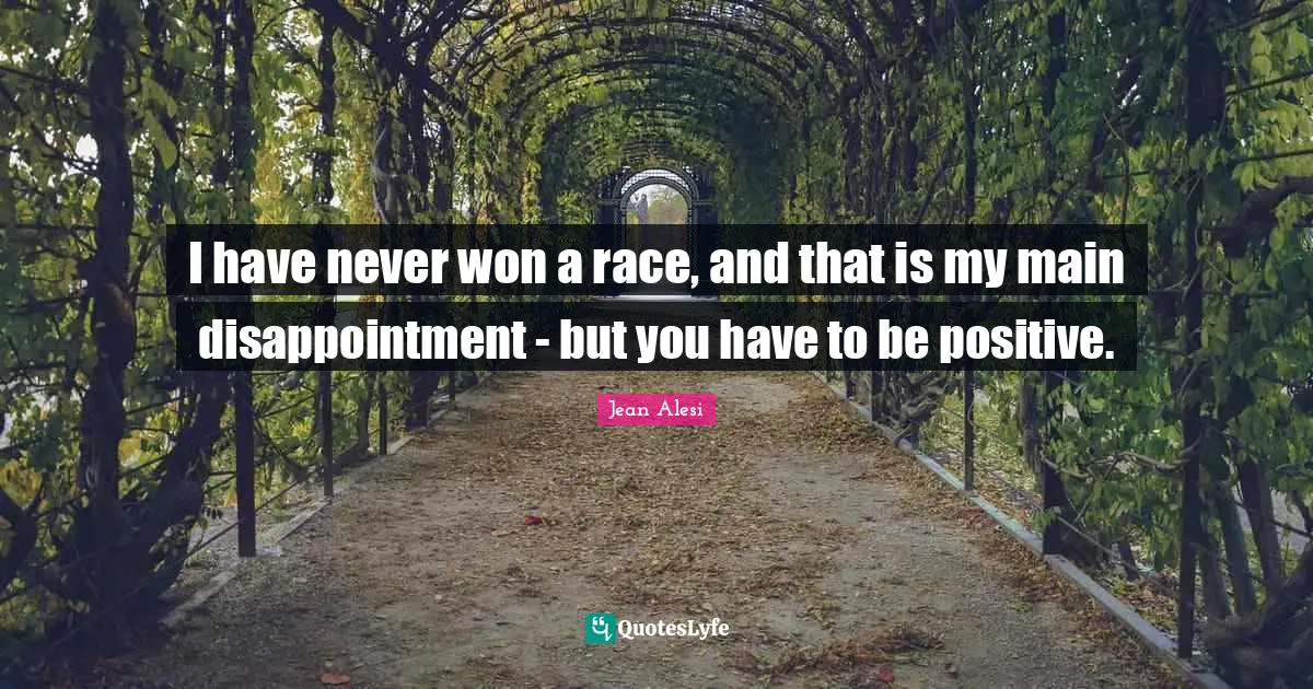 Jean Alesi Quotes: "I have never won a race, and that is my main disappointment - but you have to be positive."
