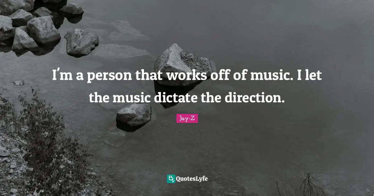 I'm a person that works off of music. I let the music dictate the direction.
