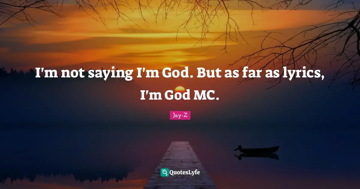 I'm not saying I'm God. But as far as lyrics, I'm God MC.