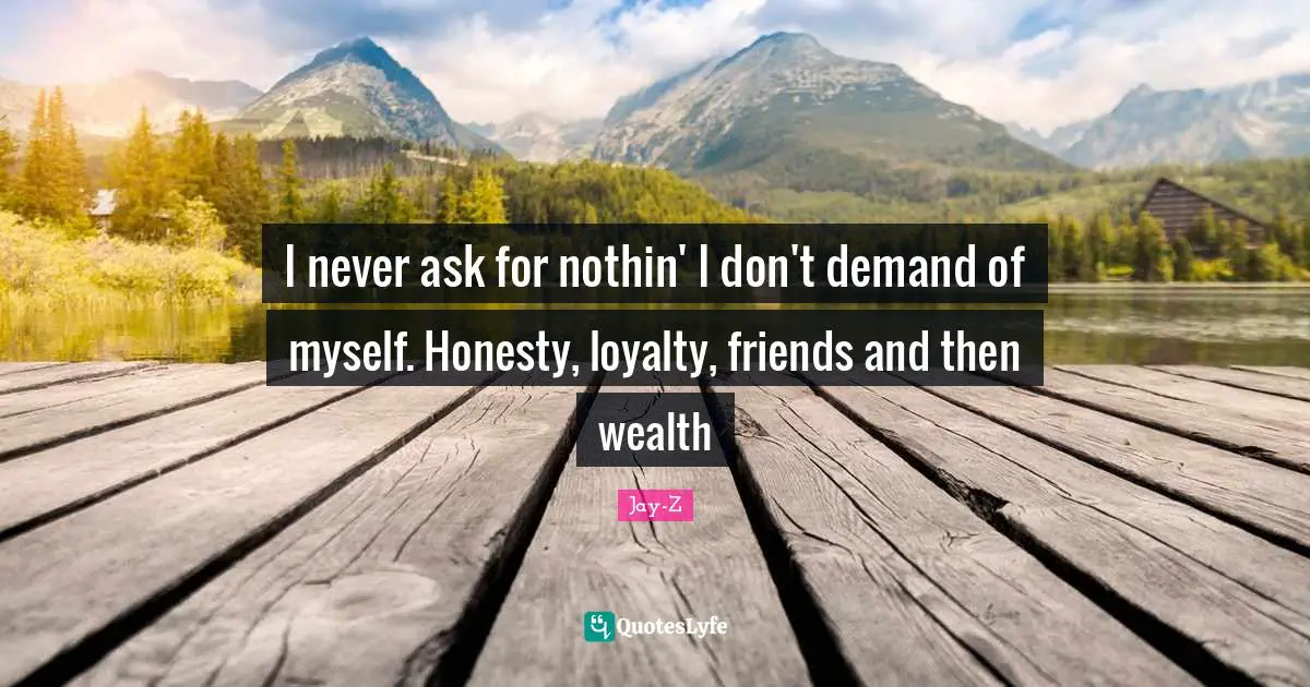 Loyalty Quotes: "I never ask for nothin' I don't demand of myself. Honesty, loyalty, friends and then wealth"