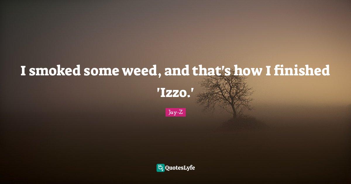 I smoked some weed, and that's how I finished 'Izzo.'