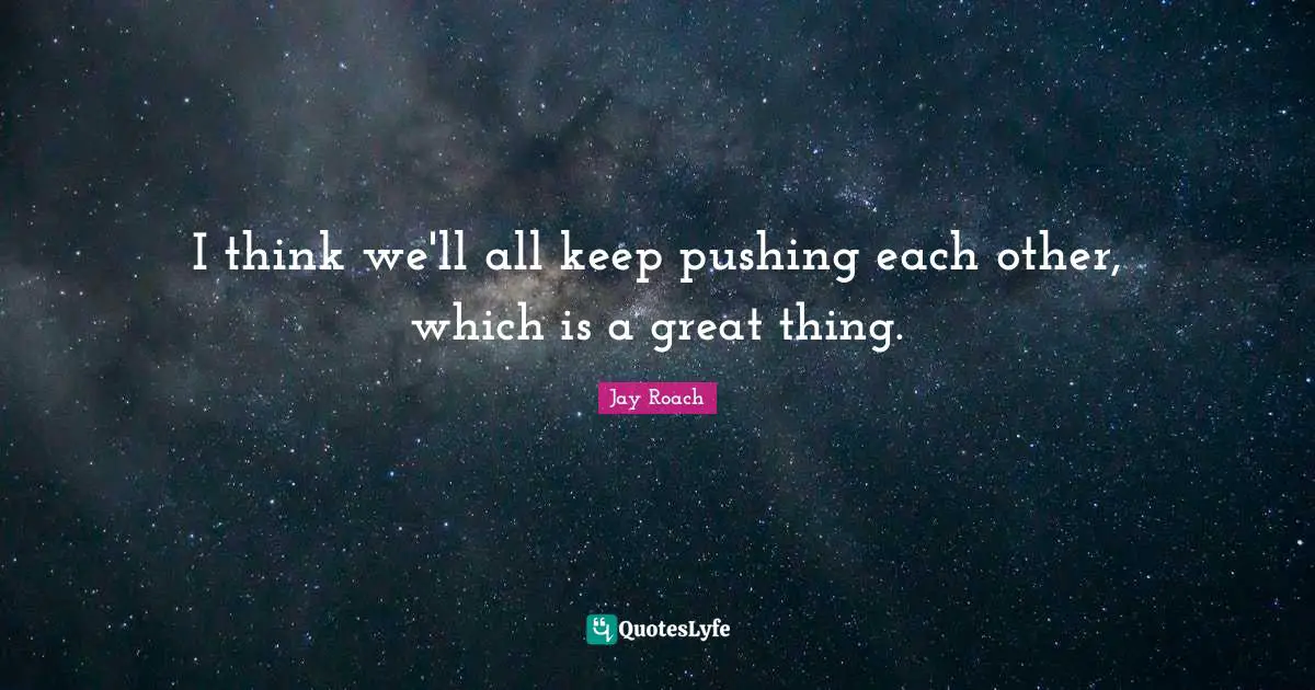 Jay Roach Quotes: "I think we'll all keep pushing each other, which is a great thing."