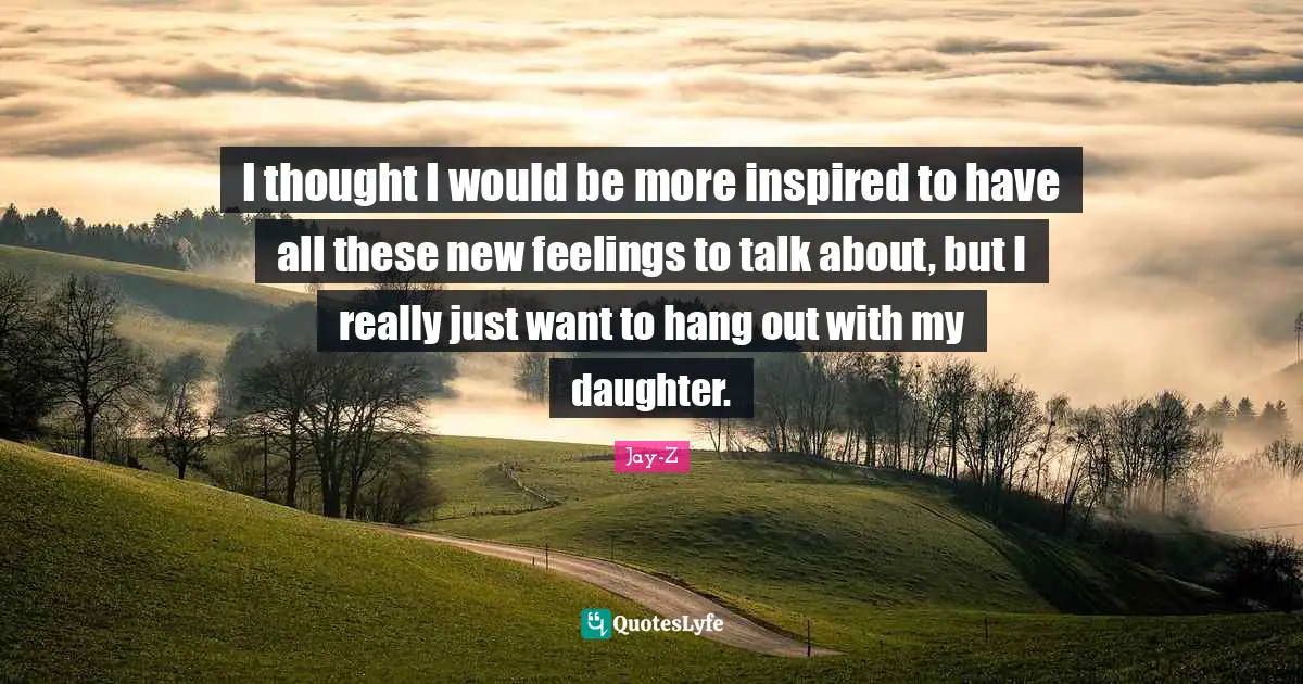 I thought I would be more inspired to have all these new feelings to talk about, but I really just want to hang out with my daughter.