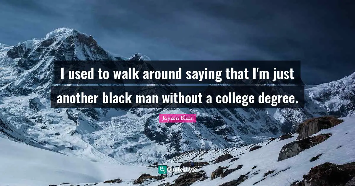 I used to walk around saying that I'm just another black man without a college degree.