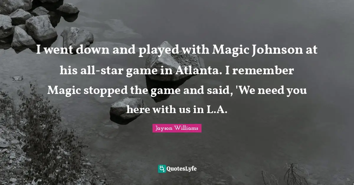 Jayson Williams Quotes: "I went down and played with Magic Johnson at his all-star game in Atlanta. I remember Magic stopped the game and said, 'We need you here with us in L.A."