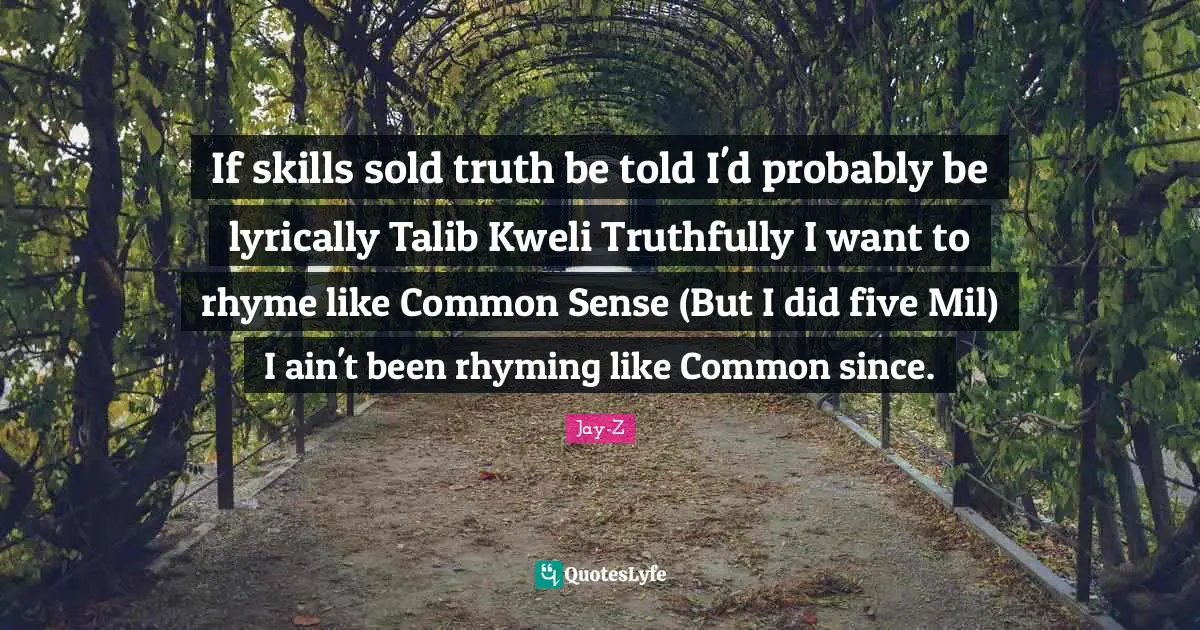 Jay-Z Quotes: If skills sold truth be told I'd probably be lyrically Talib Kweli Truthfully I want to rhyme like Common Sense (But I did five Mil) I ain't been rhyming like Common since.