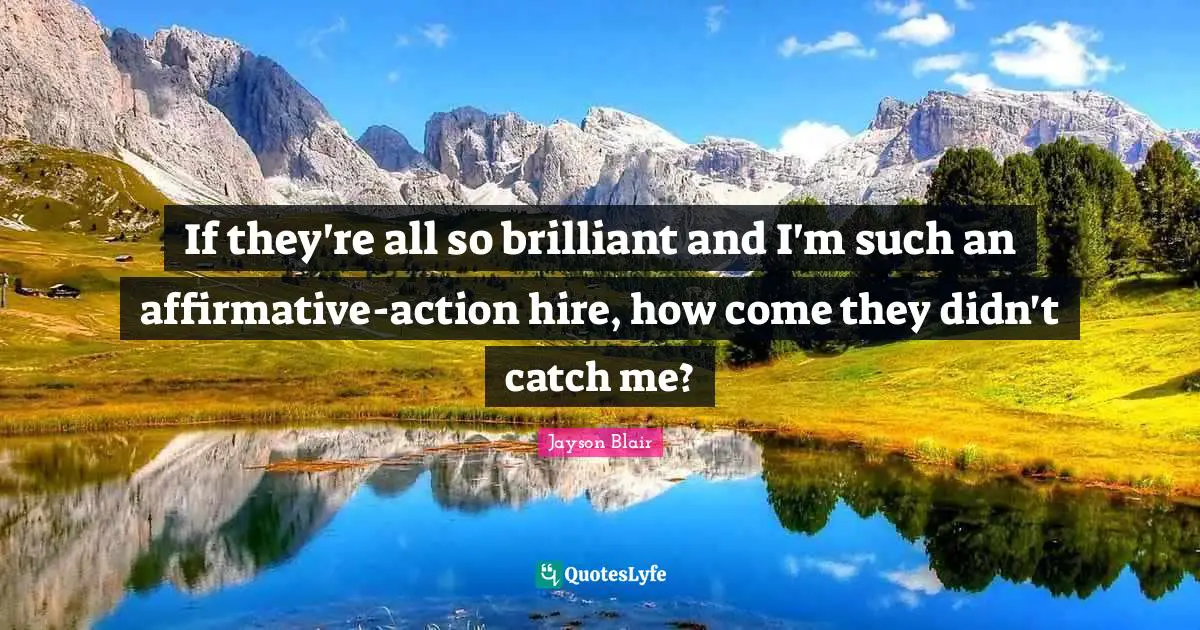 If they're all so brilliant and I'm such an affirmative-action hire, how come they didn't catch me?