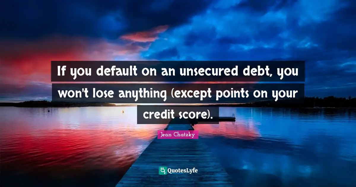 If you default on an unsecured debt, you won't lose anything (except points on your credit score).