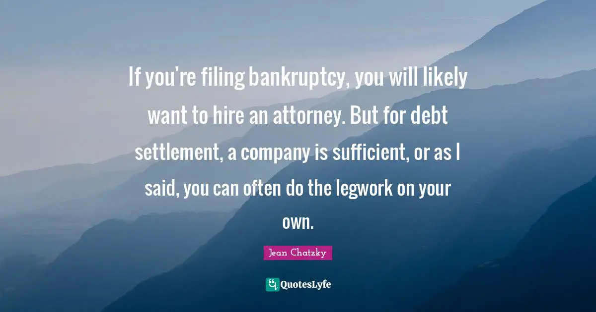 If you're filing bankruptcy, you will likely want to hire an attorney. But for debt settlement, a company is sufficient, or as I said, you can often do the legwork on your own.