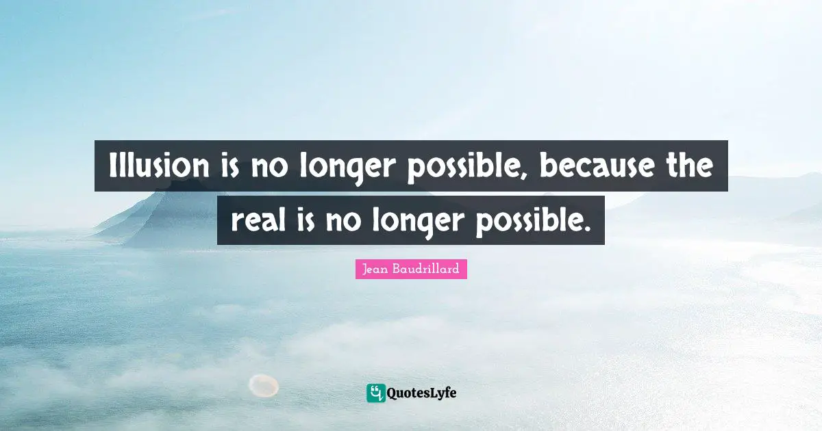Jean Baudrillard Quotes: "Illusion is no longer possible, because the real is no longer possible."