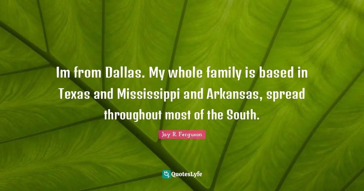 Arkansas Quotes: "Im from Dallas. My whole family is based in Texas and Mississippi and Arkansas, spread throughout most of the South."