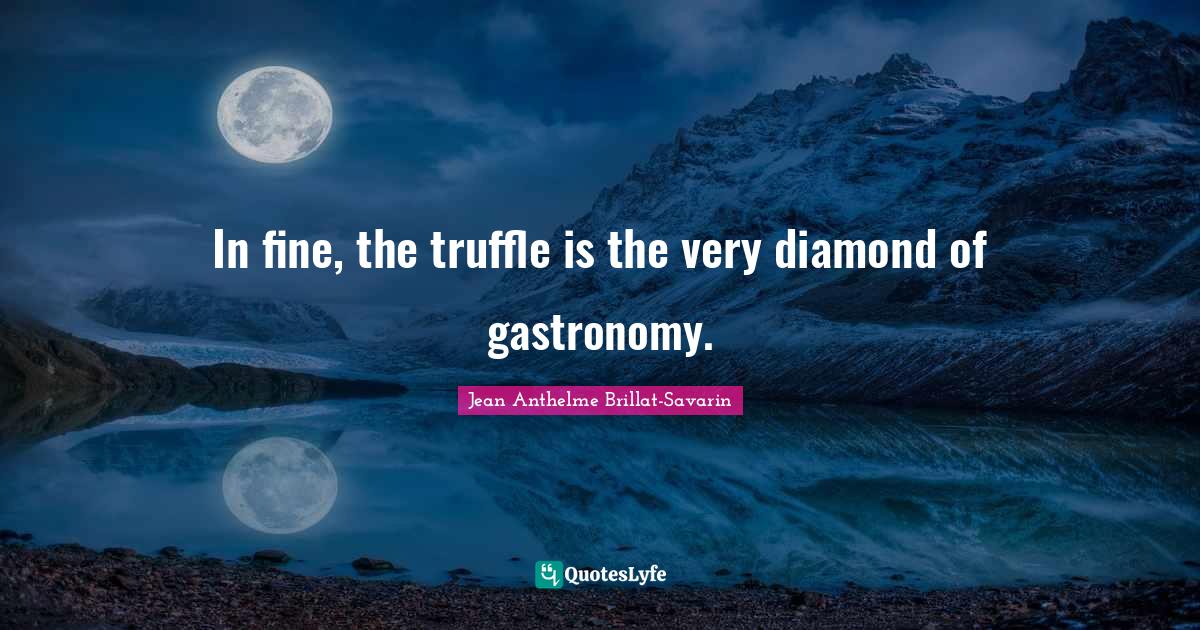 Culinary Quotes: "In fine, the truffle is the very diamond of gastronomy."
