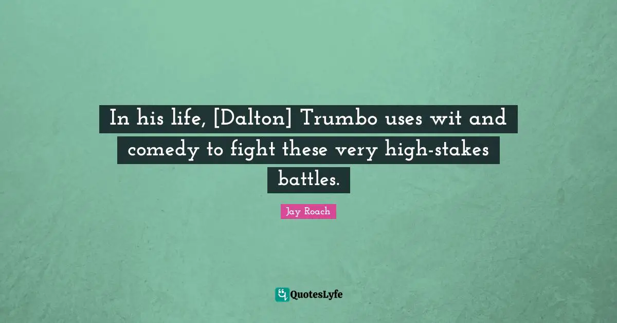Jay Roach Quotes: "In his life, [Dalton] Trumbo uses wit and comedy to fight these very high-stakes battles."