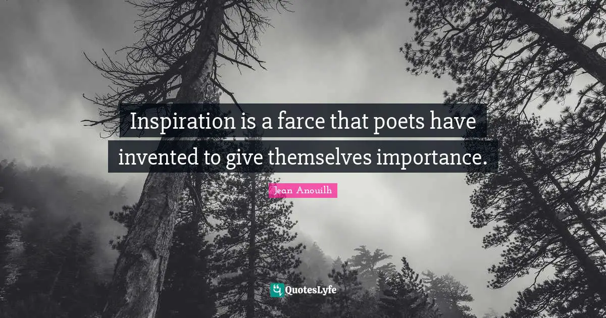 Jean Anouilh Quotes: "Inspiration is a farce that poets have invented to give themselves importance."