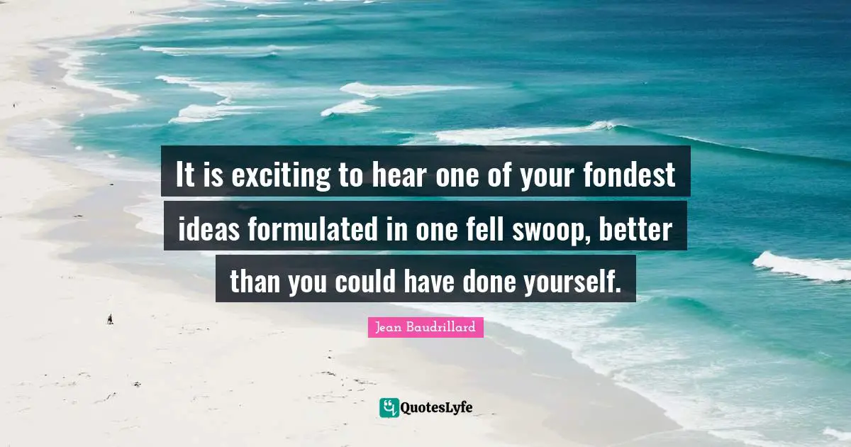 It is exciting to hear one of your fondest ideas formulated in one fell swoop, better than you could have done yourself.