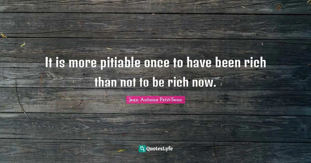 It is more pitiable once to have been rich than not to be rich now.
