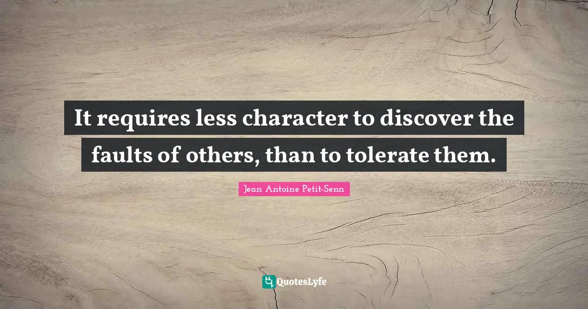 It requires less character to discover the faults of others, than to tolerate them.