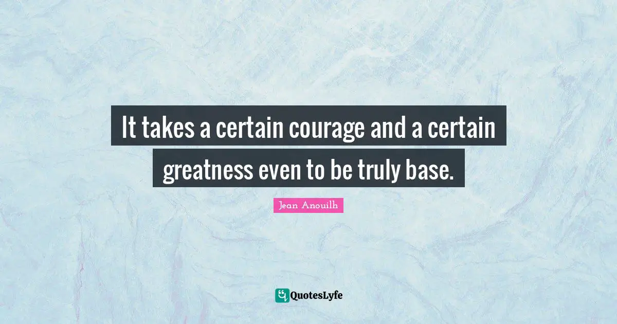 It takes a certain courage and a certain greatness even to be truly base.