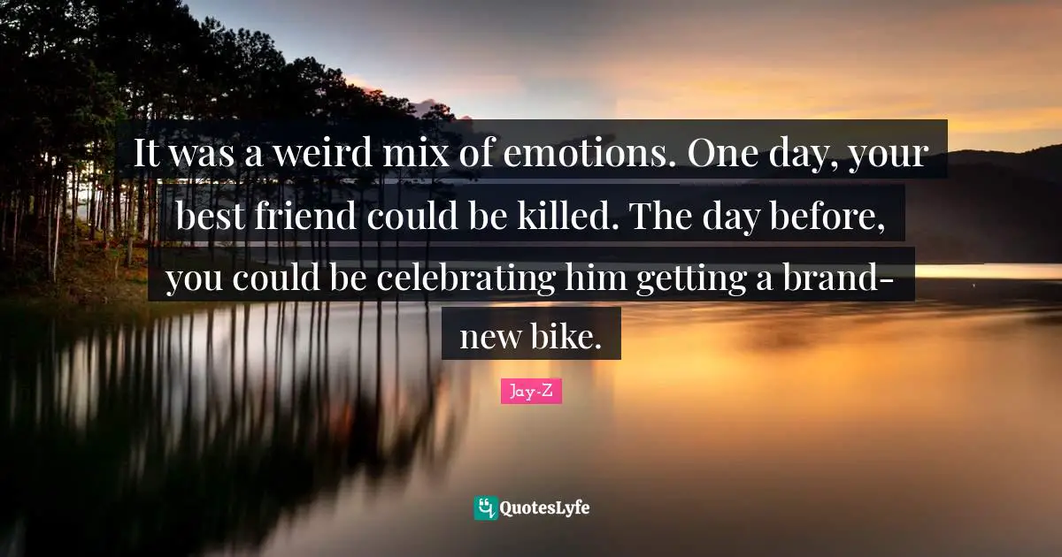 It was a weird mix of emotions. One day, your best friend could be killed. The day before, you could be celebrating him getting a brand-new bike.
