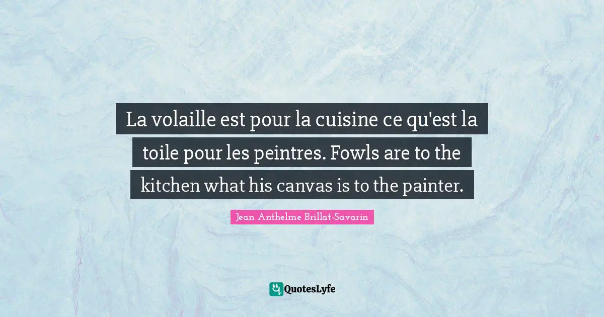 La volaille est pour la cuisine ce qu'est la toile pour les peintres. Fowls are to the kitchen what his canvas is to the painter.