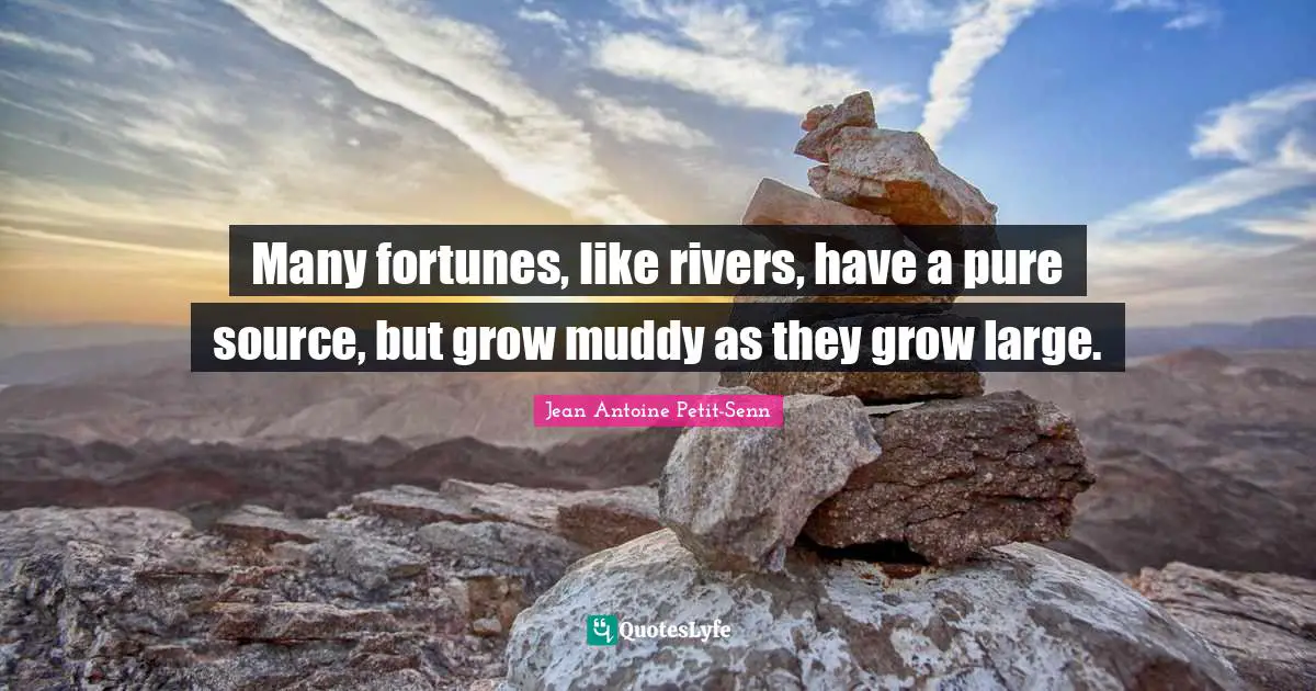 Muddy Quotes: "Many fortunes, like rivers, have a pure source, but grow muddy as they grow large."