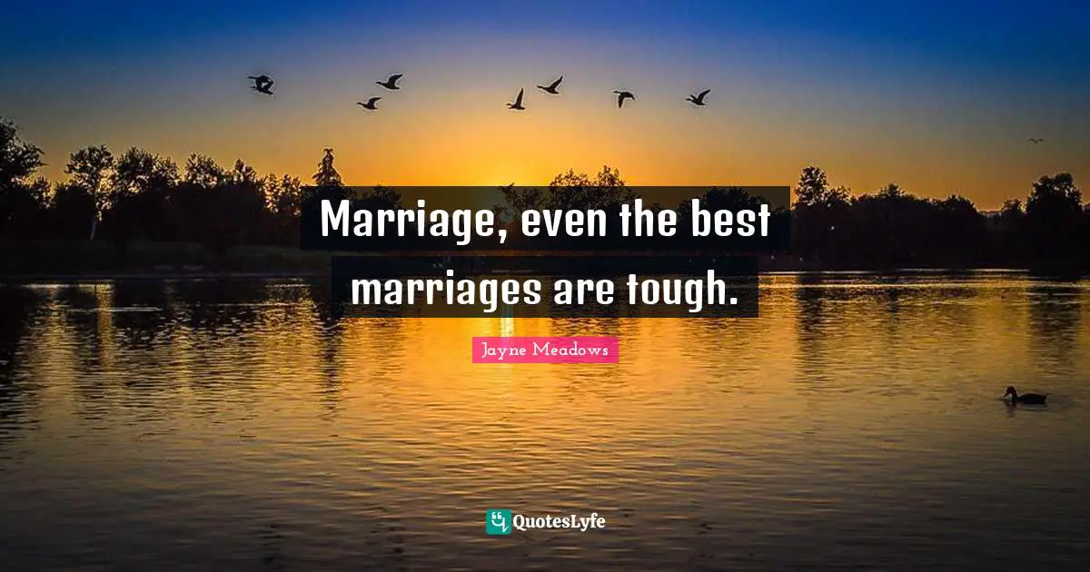 Marriage, even the best marriages are tough.