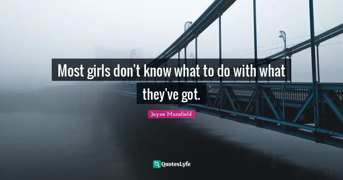 Most girls don't know what to do with what they've got.