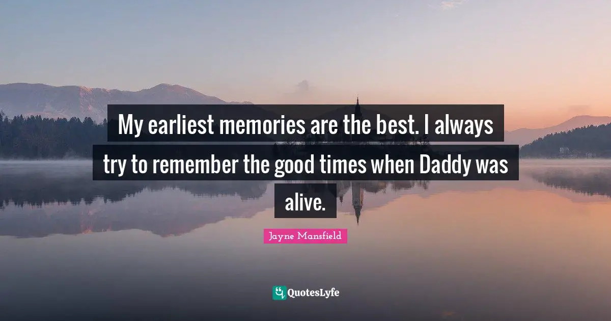 My earliest memories are the best. I always try to remember the good times when Daddy was alive.