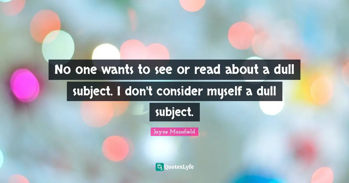 No one wants to see or read about a dull subject. I don't consider myself a dull subject.