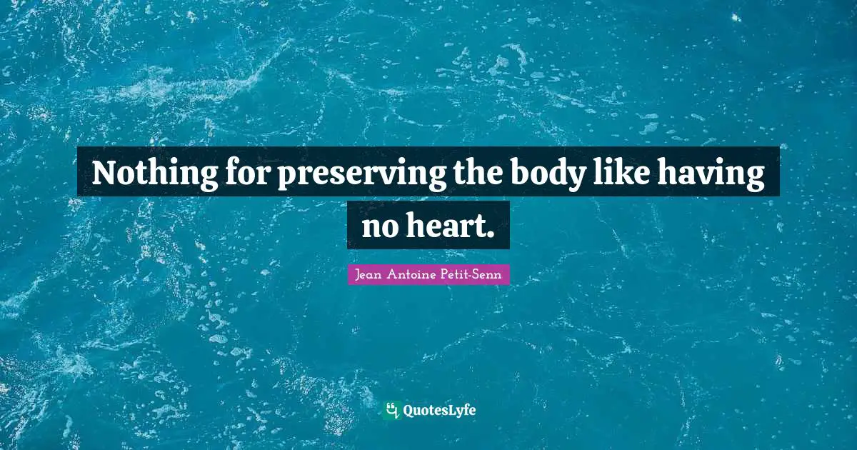 Nothing for preserving the body like having no heart.