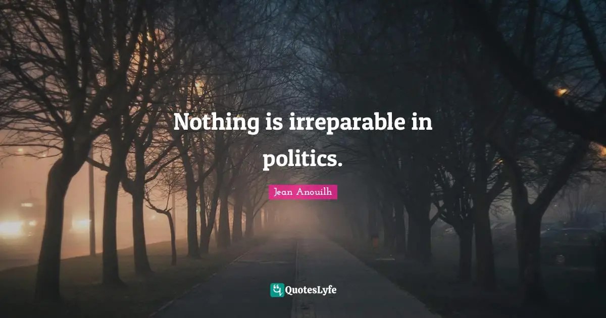 Jean Anouilh Quotes: "Nothing is irreparable in politics."