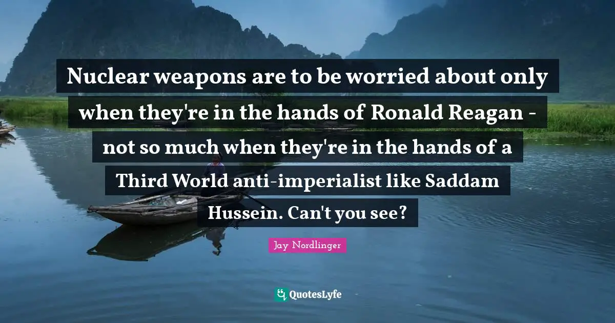 Nuclear weapons are to be worried about only when they're in the hands of Ronald Reagan - not so much when they're in the hands of a Third World anti-imperialist like Saddam Hussein. Can't you see?