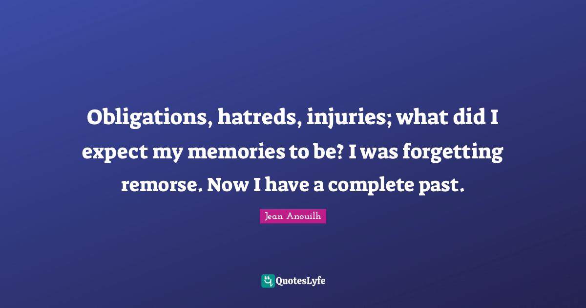 Obligations, hatreds, injuries; what did I expect my memories to be? I was forgetting remorse. Now I have a complete past.