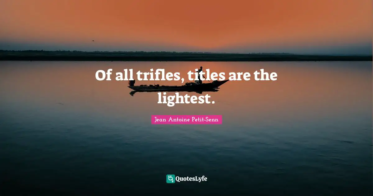 Of all trifles, titles are the lightest.