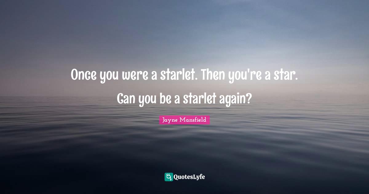 Once you were a starlet. Then you're a star. Can you be a starlet again?