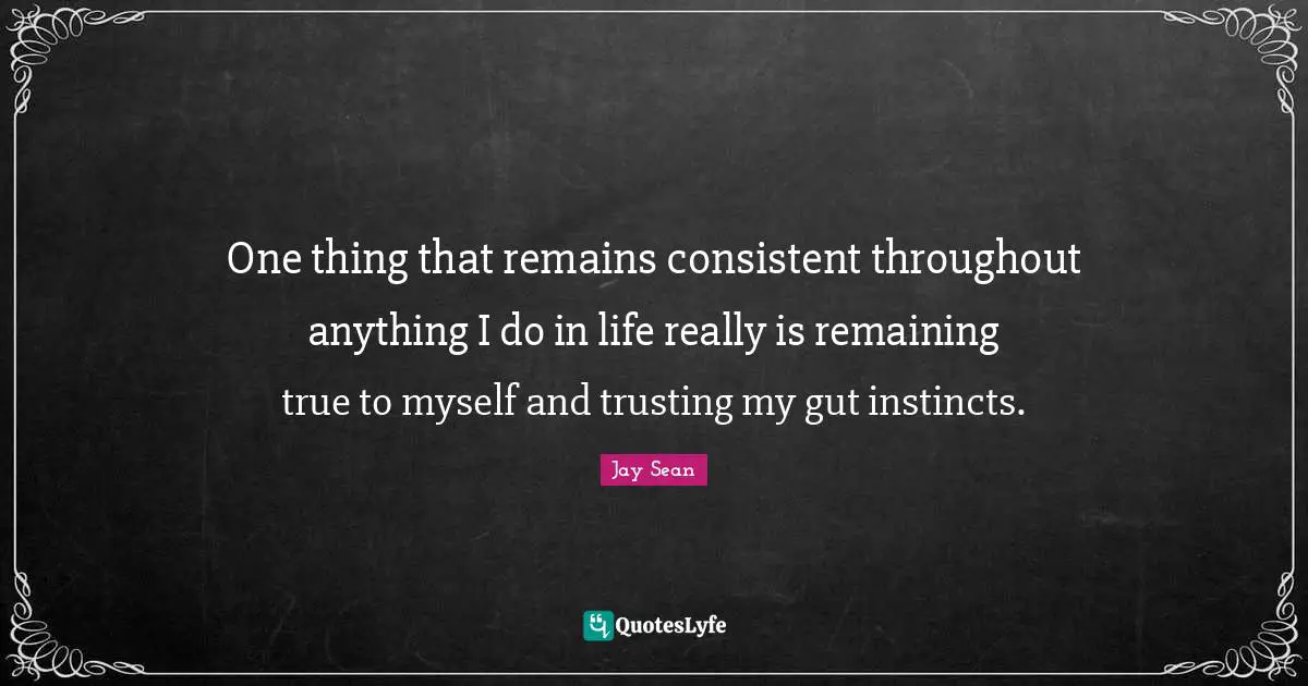 True To Myself Quotes: "One thing that remains consistent throughout anything I do in life really is remaining true to myself and trusting my gut instincts."
