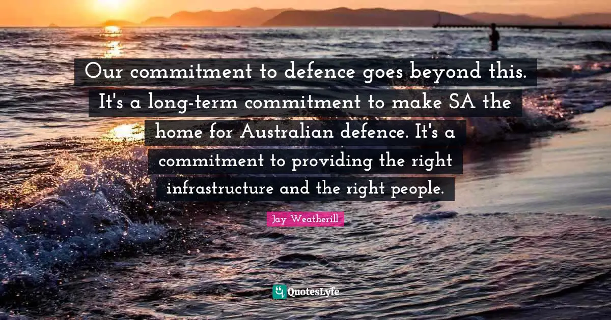 Our commitment to defence goes beyond this. It's a long-term commitment to make SA the home for Australian defence. It's a commitment to providing the right infrastructure and the right people.