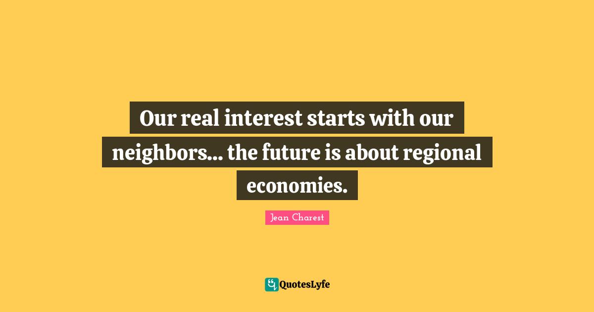 Our real interest starts with our neighbors... the future is about regional economies.