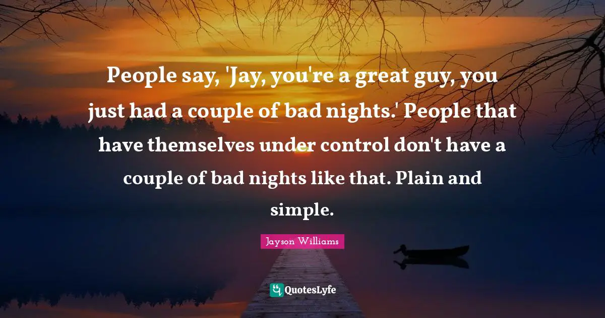 Simple People Quotes: "People say, 'Jay, you're a great guy, you just had a couple of bad nights.' People that have themselves under control don't have a couple of bad nights like that. Plain and simple."