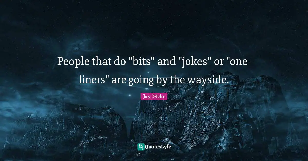 People that do "bits" and "jokes" or "one-liners" are going by the wayside.