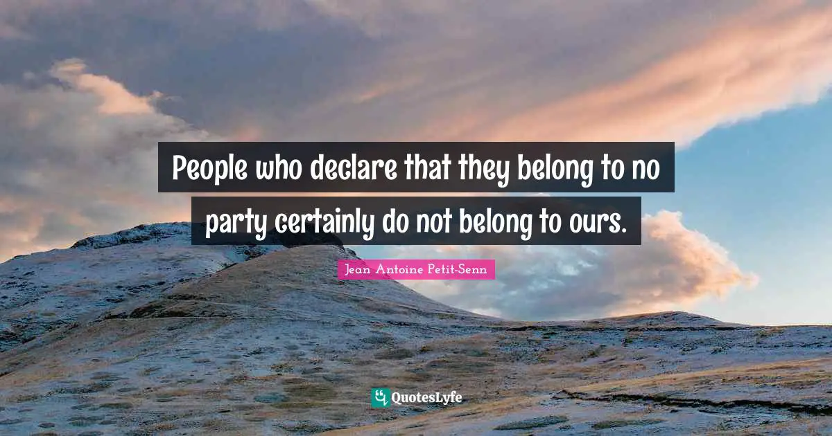 People who declare that they belong to no party certainly do not belong to ours.