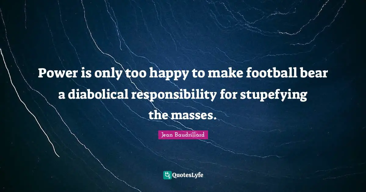 Power is only too happy to make football bear a diabolical responsibility for stupefying the masses.