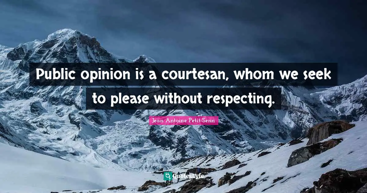Public opinion is a courtesan, whom we seek to please without respecting.