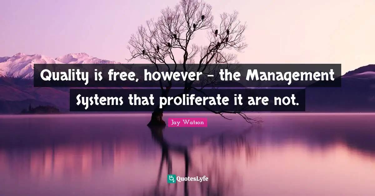 Quality is free, however - the Management Systems that proliferate it are not.
