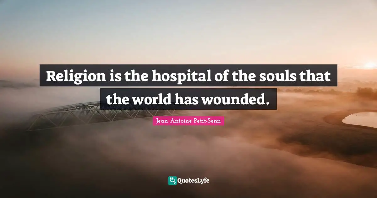Religion is the hospital of the souls that the world has wounded.