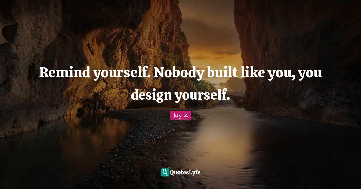 Jay-Z Quotes: Remind yourself. Nobody built like you, you design yourself.